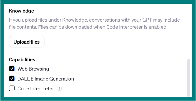 A screenshot of the GPT builder window. It says, Knowledge. If you upload files under Knowledge, conversations with your GPT may include file contents. Files can be downloaded when Code Interpreter is enabled. Underneath is an Upload Files button. Next there is a list titled, Capabilities. There are three items with checkboxes, Web Browsing, DALL-E image generation, and code interpreter.